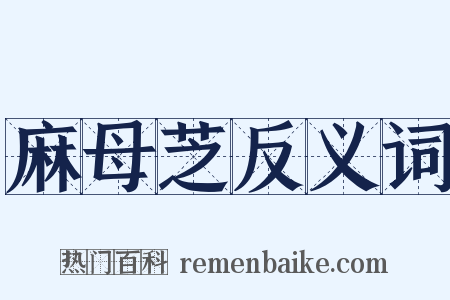 麻母芝反义词是什么意思的图片